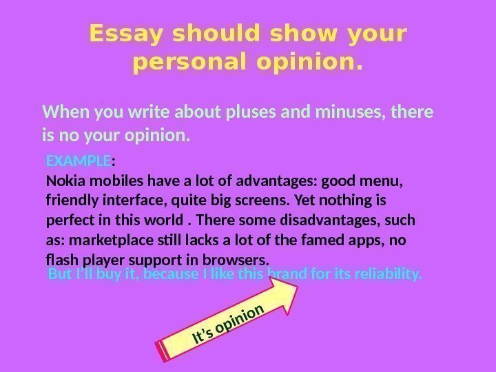 Essay should show your personal opinion. When you write about pluses and minuses, there