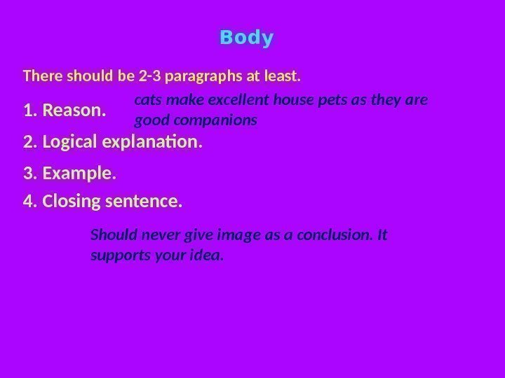 Body There should be 2 -3 paragraphs at least. 1. Reason. 2. Logical explanation.