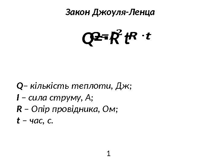 Q= R t∙ Q – кількість теплоти, Дж; I – сила струму, A; R