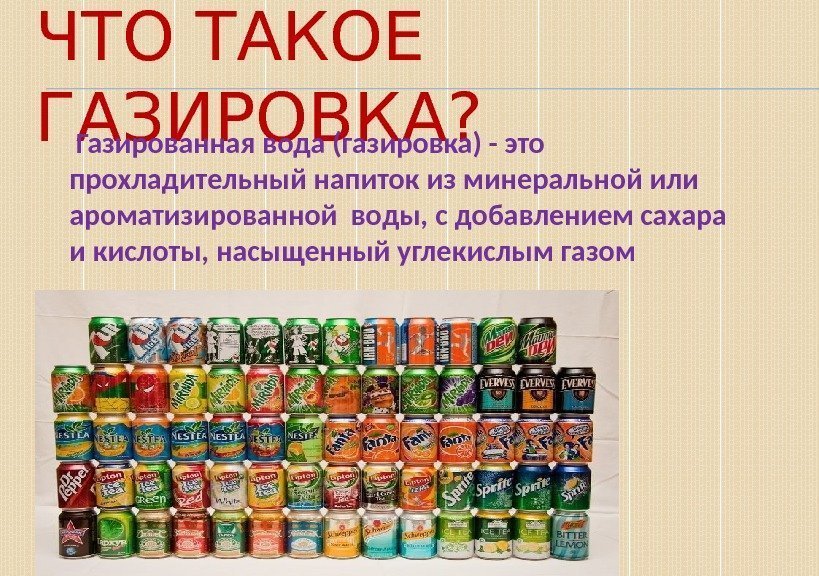 ЧТО ТАКОЕ ГАЗИРОВКА?  Газированная вода (газировка) - это прохладительный напиток из минеральной или