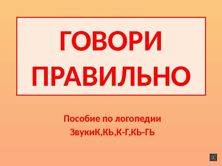 ГОВОРИ ПРАВИЛЬНО Пособие по логопедии Звуки. К, КЬ, К-Г, КЬ-ГЬ 