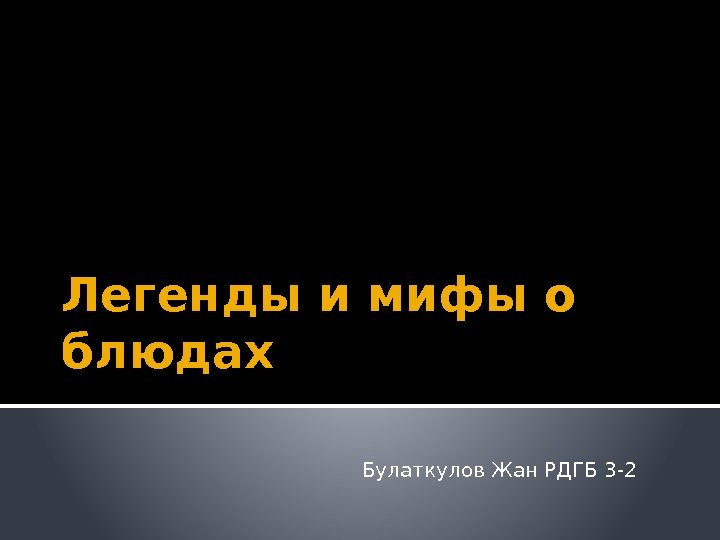 Легенды и мифы о блюдах Булаткулов Жан РДГБ 3 -2 