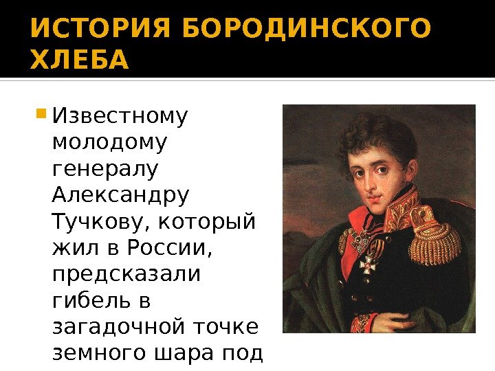 ИСТОРИЯ БОРОДИНСКОГО ХЛЕБА Известному молодому генералу Александру Тучкову, который жил в России,  предсказали