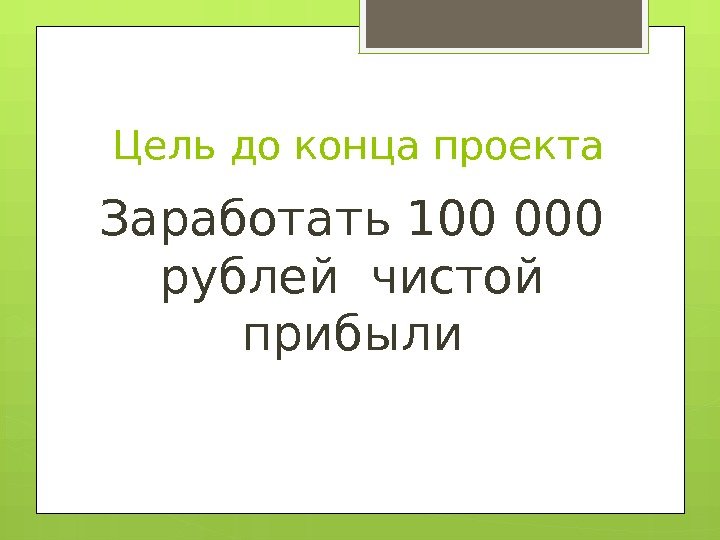 Цель до конца проекта Заработать 100 000 рублей чистой прибыли    