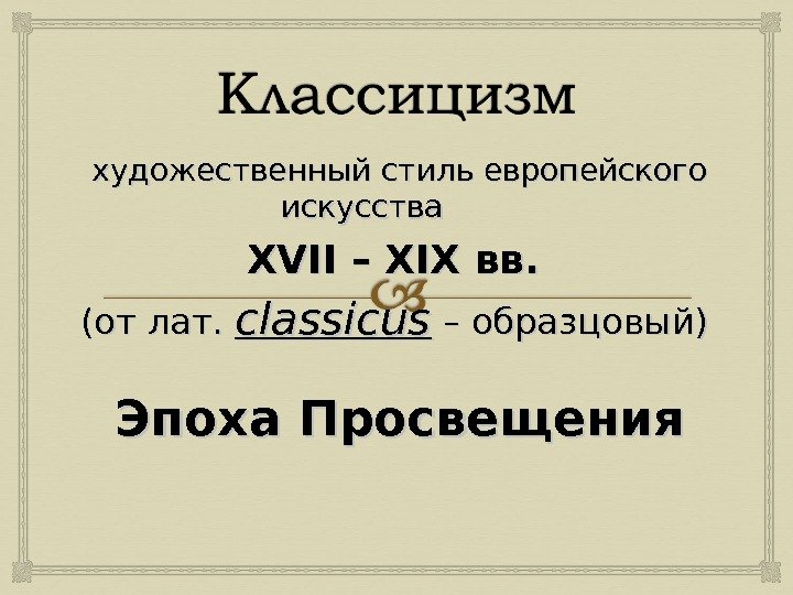 художественный стиль европейского искусства XVII – – XIX вв.  (от лат.  classicus