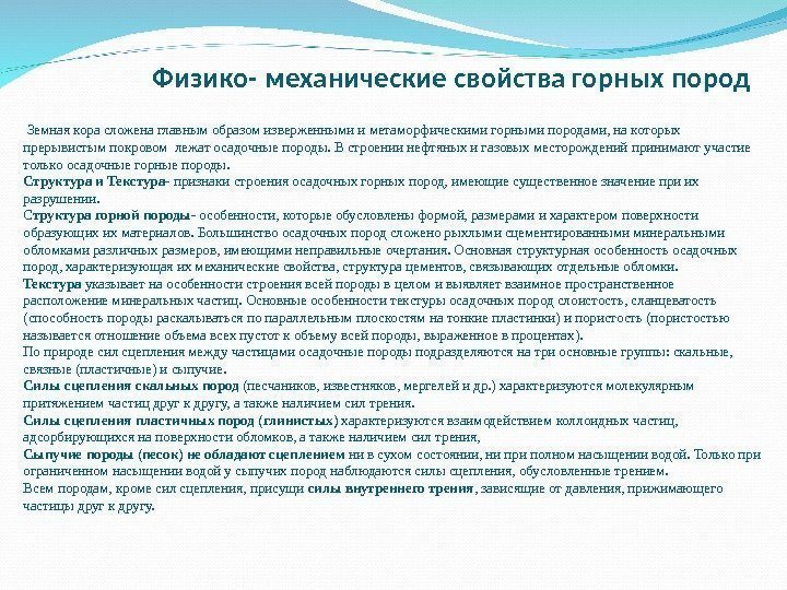 Физико- механические свойства горных пород Земнаякорасложенаглавнымобразомизверженнымииметаморфическимигорнымипородами, накоторых прерывистымпокровомлежатосадочныепороды. Встроениинефтяныхигазовыхместорожденийпринимаютучастие толькоосадочныегорныепороды. Структура и Текстура- признакистроенияосадочныхгорныхпород,