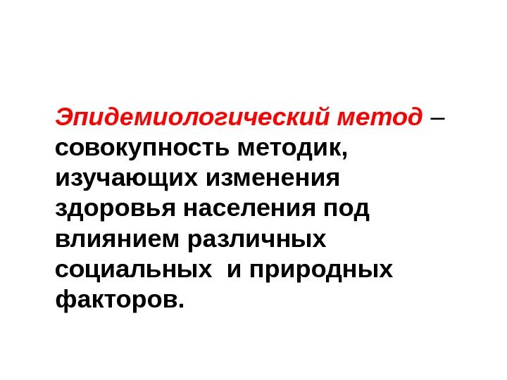 Эпидемиологический метод – совокупность методик,  изучающих изменения здоровья населения под влиянием различных социальных