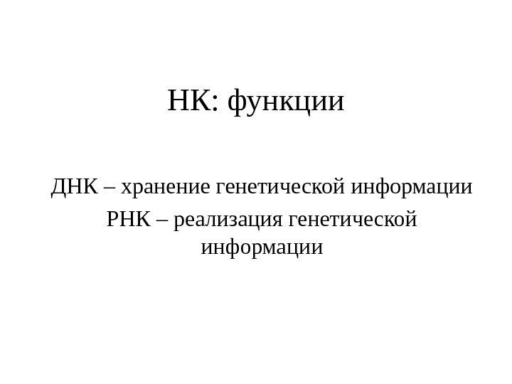 НК: функции ДНК – хранение генетической информации РНК – реализация генетической информации 