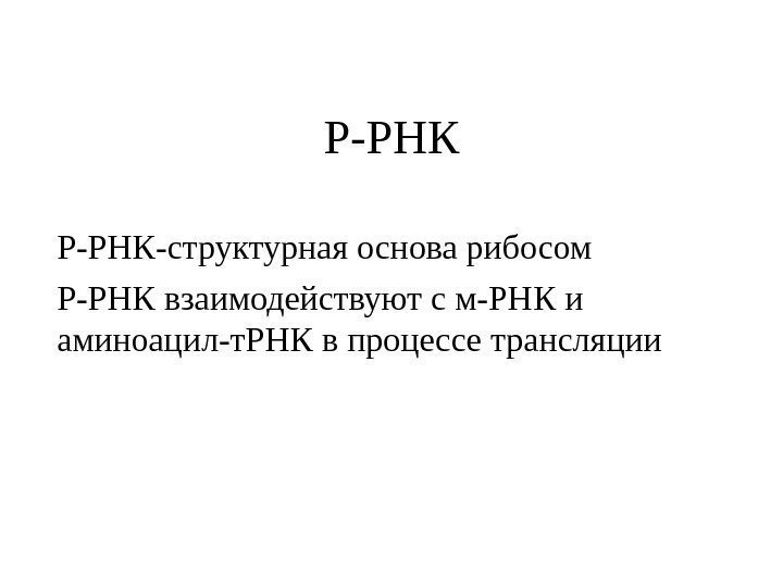 Р-РНК-структурная основа рибосом Р-РНК взаимодействуют с м-РНК и аминоацил-т. РНК в процессе трансляции 