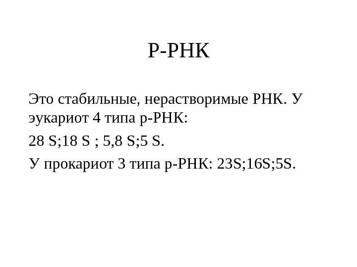 Р-РНК Это стабильные, нерастворимые РНК. У эукариот 4 типа р-РНК: 28 S ; 18