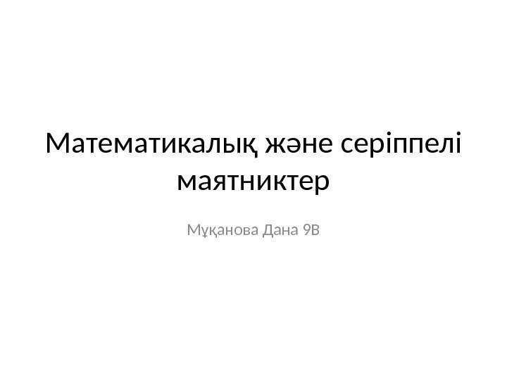 Математикалық және серіппелі маятниктер Мұқанова Дана 9 В 