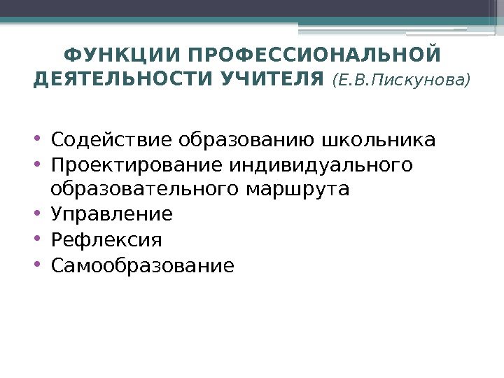 ФУНКЦИИ ПРОФЕССИОНАЛЬНОЙ ДЕЯТЕЛЬНОСТИ УЧИТЕЛЯ (Е. В. Пискунова) • Содействие образованию школьника • Проектирование индивидуального