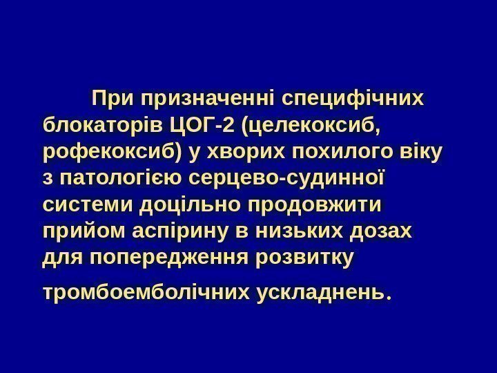    При призначенні специфічних блокаторів ЦОГ-2 (целекоксиб,  рофекоксиб) у хворих похилого