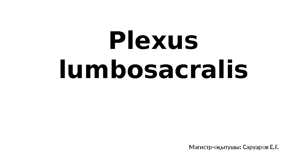 Plexus lumbosacralis Магистр-оқытушы: Саруаров Е. Ғ. 