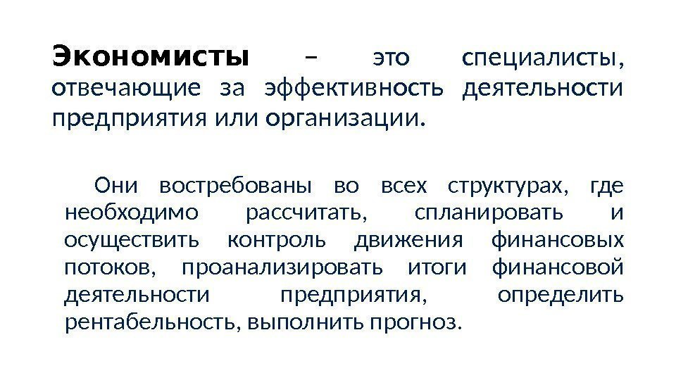 Экономисты – это специалисты, отвечающие за эффективность деятельности предприятия или организации. Они Экономисты – это специалисты, отвечающие за эффективность деятельности предприятия или организации. Они