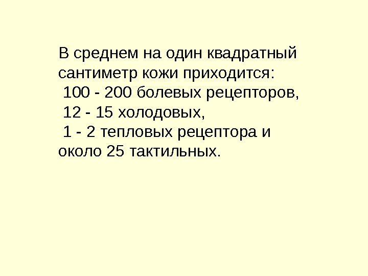 В среднем на один квадратный сантиметр кожи приходится:  100 - 200 болевых рецепторов,