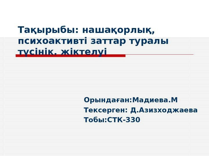 Тақырыбы : нашақорлық,  психоактивті заттар туралы түсінік. жіктелуі Орындаған: Мадиева. М Те к