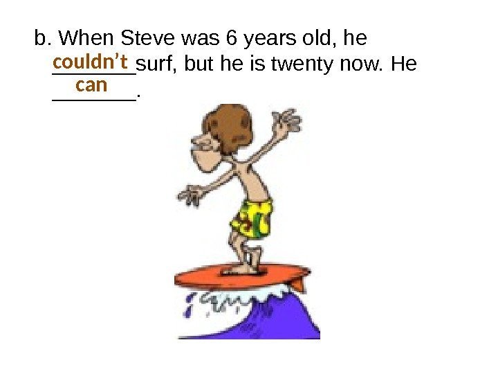 b. When Steve was 6 years old, he _______surf, but he is twenty now.