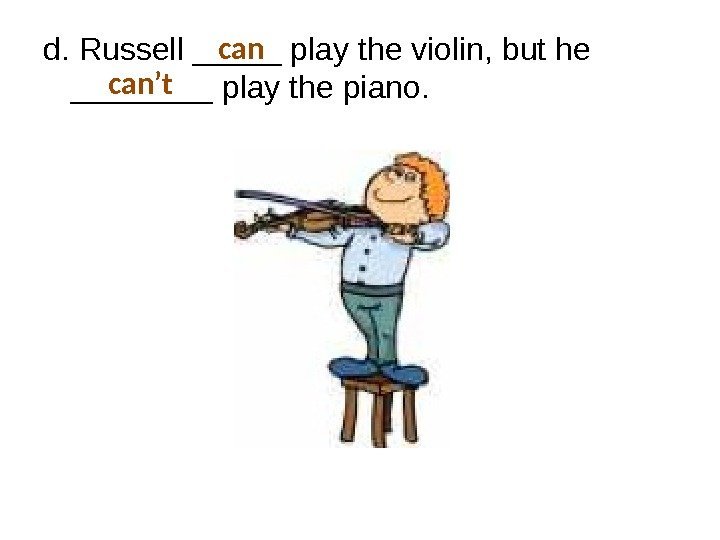 d. Russell _____ play the violin, but he ____ play the piano. can’t 