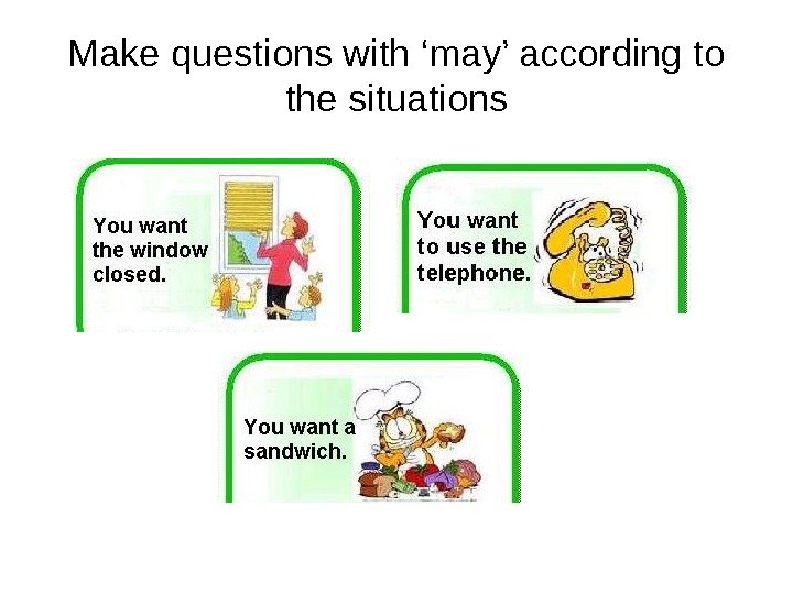 Make questions with ‘may’ according to the situations 