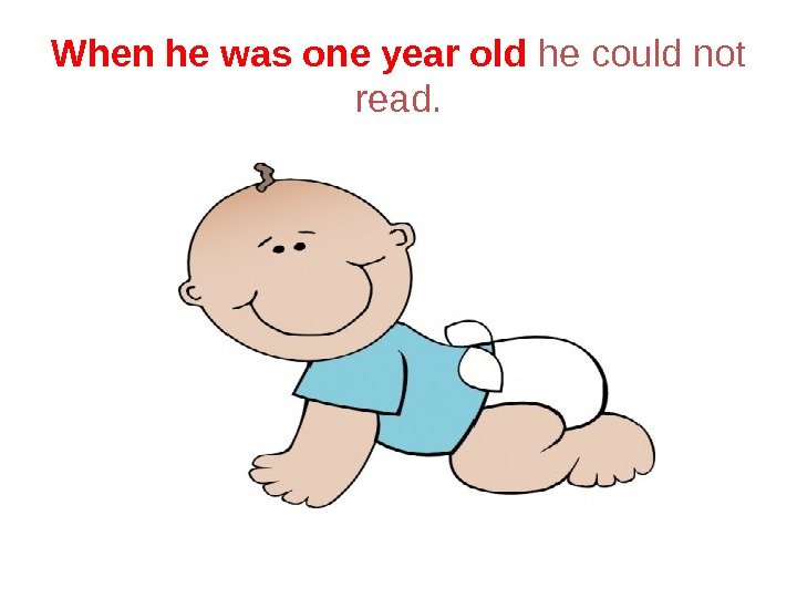 When he was one year old  he could not read. 