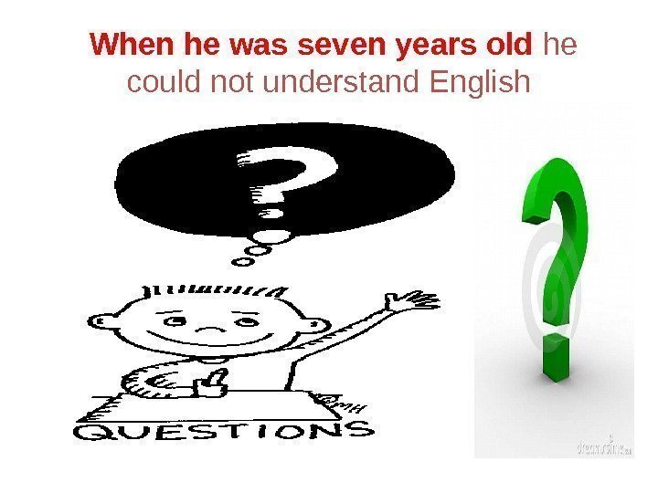  When he was seven years old  he could not understand English 