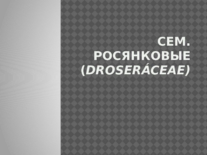 СЕМ.  РОСЯНКОВЫЕ ( DROSERÁCEAE) 