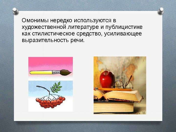 Омонимы нередко используются в художественной литературе и публицистике как стилистическое средство, усиливающее выразительность речи.