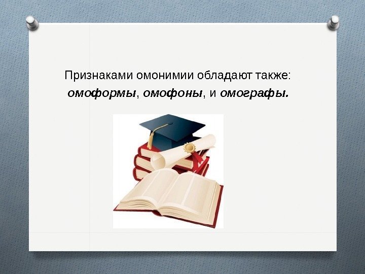 Признаками омонимии обладают также:  омоформы ,  омофоны , и омографы. 