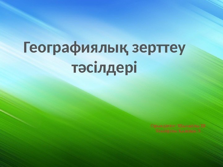 Географиялық зерттеу тәсілдері О рында ан: Шынд алы Шғ Тексерген: иясова Л Қ 