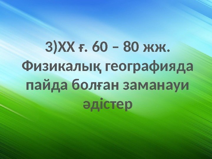 3)XX ғ. 60 – 80 жж.  Физикалық географияда пайда болған заманауи әдістер 