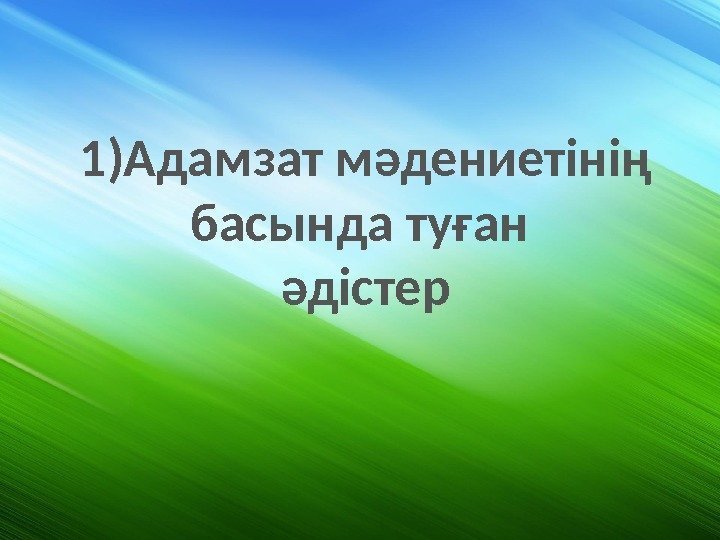 1)Адамзат мәдениетінің басында туған әдістер 