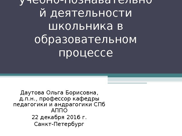 Изменения учебно-познавательно й деятельности школьника в образовательном процессе Даутова Ольга Борисовна,  д. п.