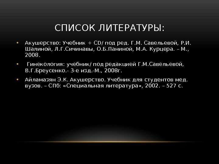 СПИСОК ЛИТЕРАТУРЫ:  • Акушерство: Учебник + CD/ под ред. Г. М. Савельевой, Р.