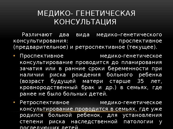 МЕДИКО- ГЕНЕТИЧЕСКАЯ КОНСУЛЬТАЦИЯ Различают два вида медико–генетического консультирования:  проспективное (предварительное) и ретроспективное (текущее).