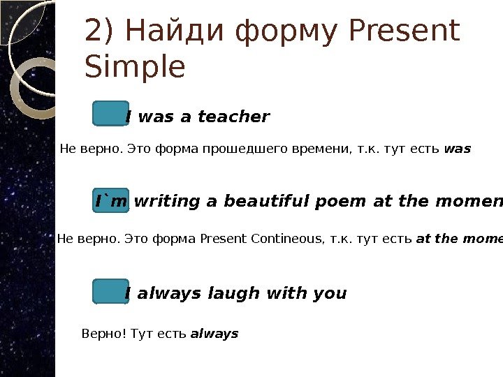 2) Найди форму Present Simple I was a teacher I`m writing a beautiful poem