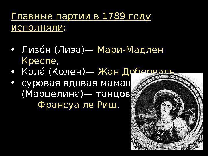 Главные партии в 1789 году исполняли :  • Лизóн (Лиза)— Мари-Мадлен Креспе ,