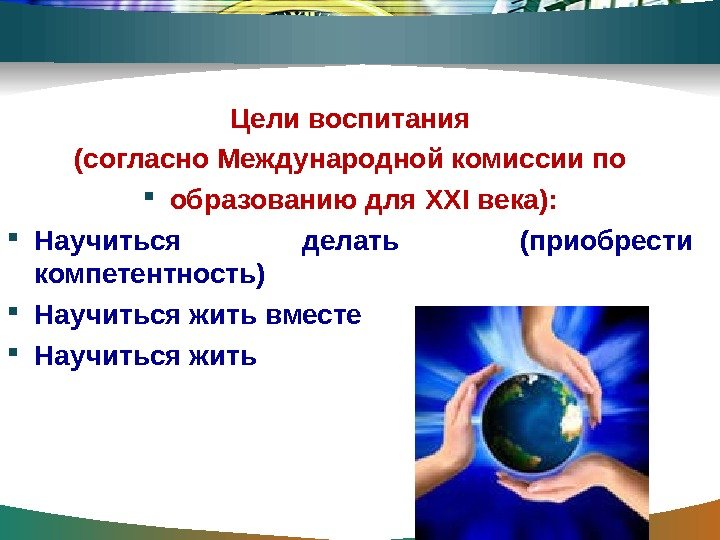 Цели воспитания (согласно Международной комиссии по образованию для XXI века):  Научиться делать (приобрести