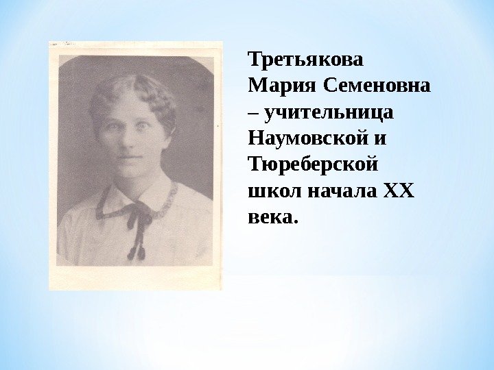 Третьякова Мария Семеновна – учительница Наумовской и Тюреберской школ начала XX  века. 