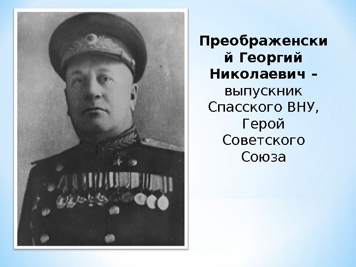 Преображенски й Георгий Николаевич – выпускник Спасского ВНУ,  Герой Советского Союза 