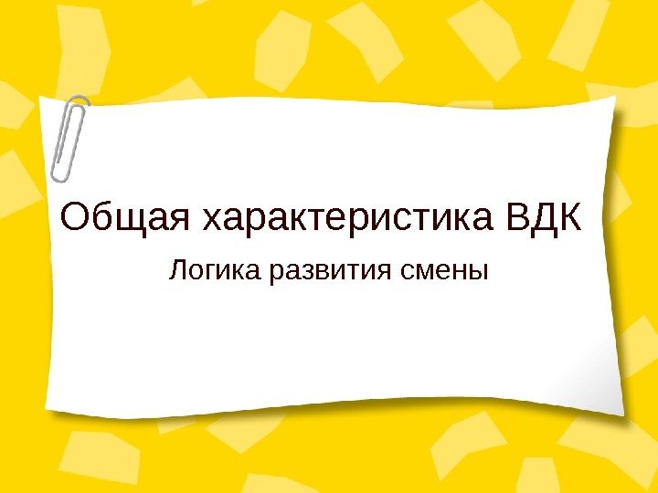 Общая характеристика ВДК Логика развития смены 