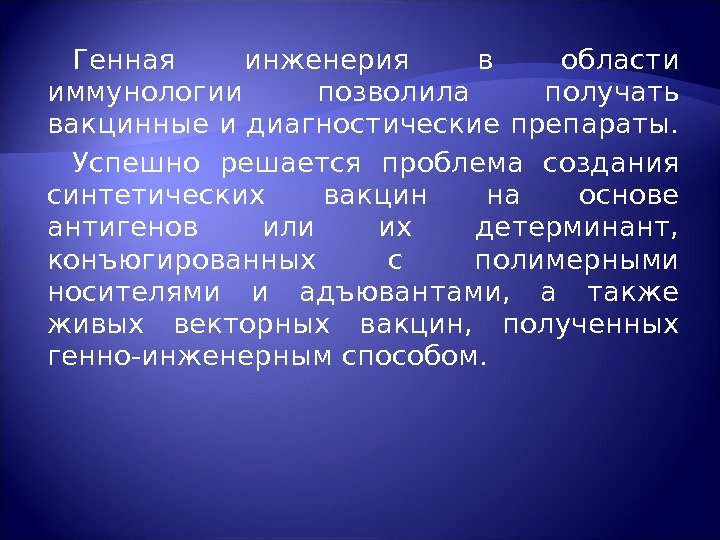 Генная инженерия в области иммунологии позволила получать вакцинные и диагностические препараты.  Успешно решается