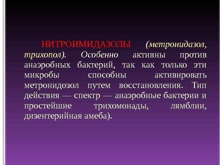 НИТРОИМИДАЗОЛЫ ( метронидазол ,  трихопол ).  Особенно  активны против анаэробных бактерий,