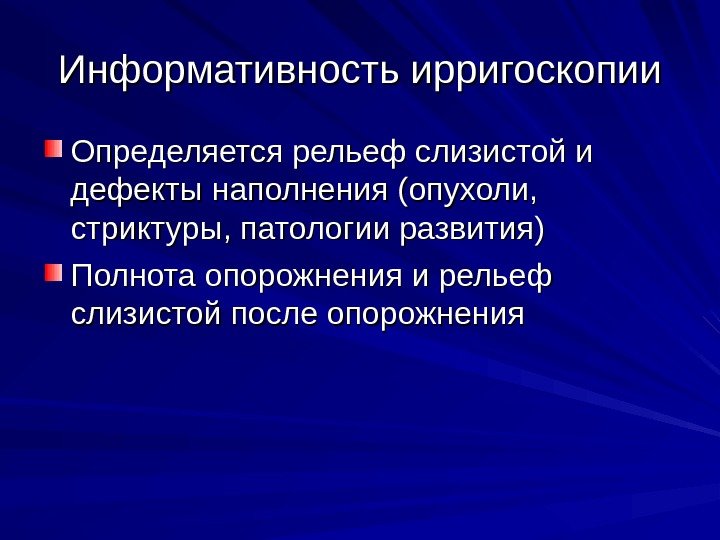 Информативность ирригоскопии Определяется рельеф слизистой и дефекты наполнения (опухоли,  стриктуры, патологии развития) Полнота