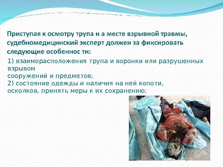 1) взаиморасположения трупа и воронки или разрушенных взрывом сооружений и предметов;  2) состояние