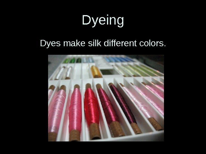 Dyeing Dyes make silk different colors. 
