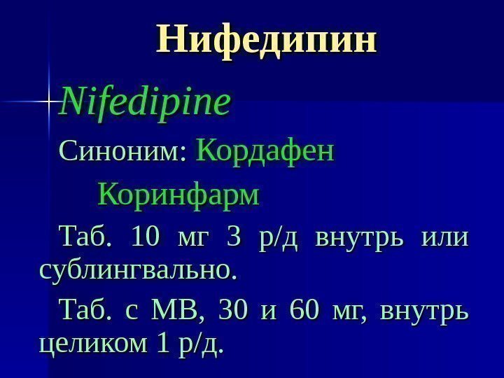 Нифедипин Nifedipine Синоним: Кордафен  Коринфарм Таб.  10 мг 3 р/д внутрь или