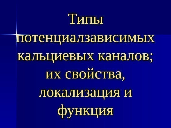 Типы потенциалзависимых кальциевых каналов;  их свойства,  локализация и функция 