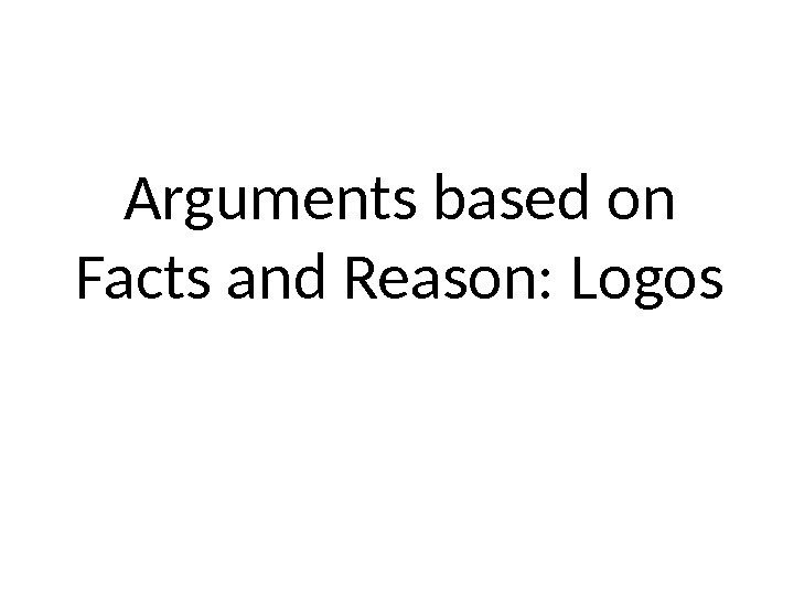 Arguments based on Facts and Reason: Logos 