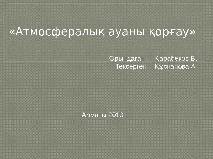  «Атмосфералық ауаны қорғау»  Орында анғ :  арабеков БҚ. Тексерген : спанова